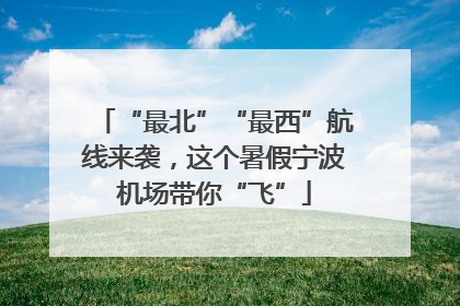 “最北”“最西”航线来袭，这个暑假宁波机场带你“飞”